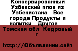 Консервированный Узбекский плов из Узбекистана - Все города Продукты и напитки » Другое   . Томская обл.,Кедровый г.